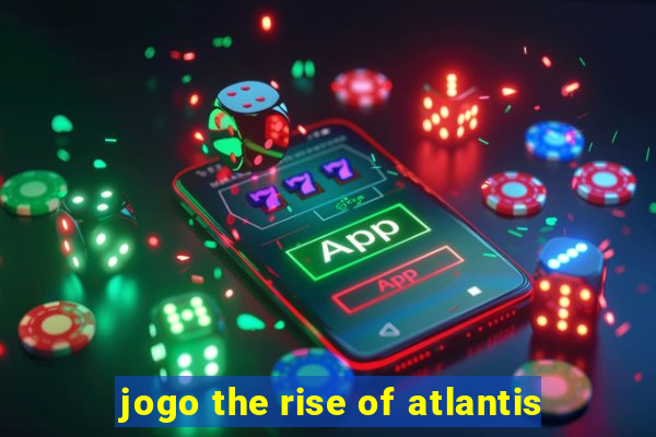 jogo the rise of atlantis